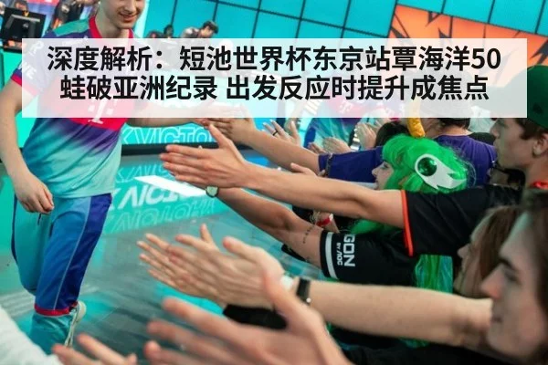 深度解析:短池世界杯东京站覃海洋50蛙破亚洲纪录 出发反应时提升成焦点