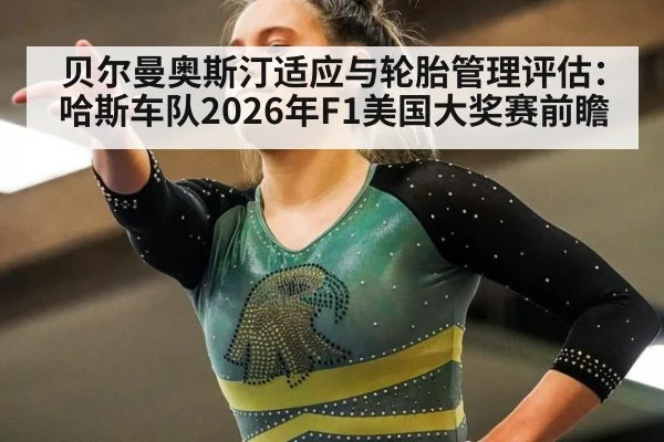 贝尔曼奥斯汀适应与轮胎管理评估：哈斯车队2026年F1美国大奖赛前瞻