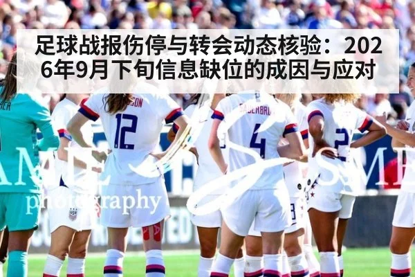 足球战报伤停与转会动态核验：2026年9月下旬信息缺位的成因与应对