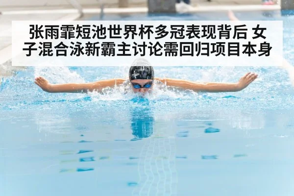 张雨霏短池世界杯多冠表现背后 女子混合泳新霸主讨论需回归项目本身