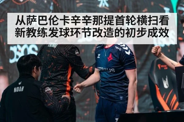 从萨巴伦卡辛辛那提首轮横扫看新教练发球环节改造的初步成效
